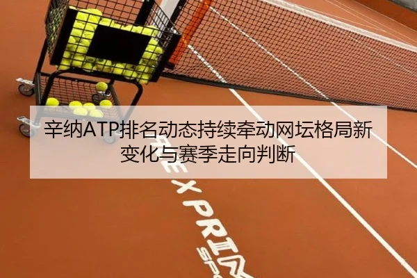 辛纳ATP排名动态持续牵动网坛格局新变化与赛季走向判断